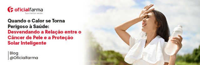 Quando o Calor se Torna Perigoso à Saúde: Desvendando a Relação entre o Câncer de Pele e a Proteção Solar